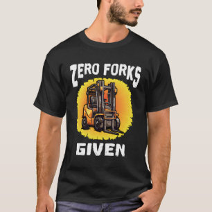 Forklift Certified Zero Forks Given Forklift Opera T-Shirt