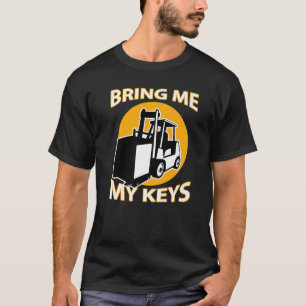 Forklift Driver Bring Me My Keys I Love Forklifts T-Shirt