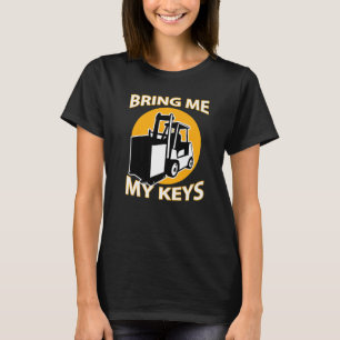 Forklift Driver Bring Me My Keys I Love Forklifts T-Shirt