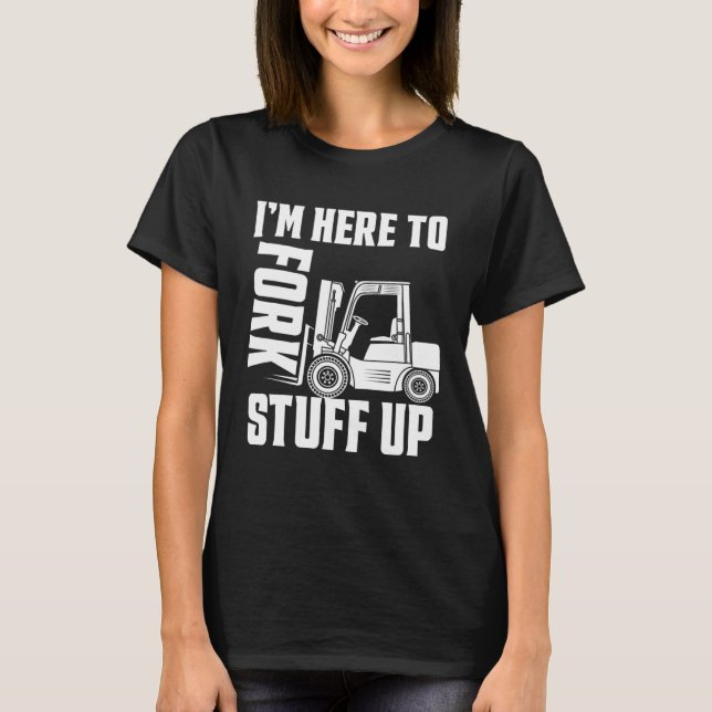 Forklift Driver Forklift I'm Here To Fork Stuff Up T-Shirt (Front)