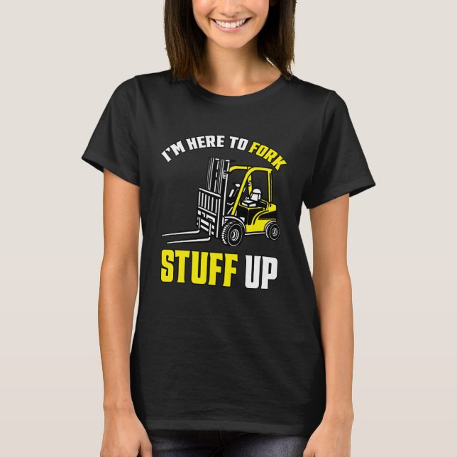 Forklift Driver Forklift I'm Here To Fork Stuff Up T-Shirt (Front)