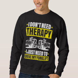 Forklift Driver I Don't Need Therapy Forklift Oper Sweatshirt