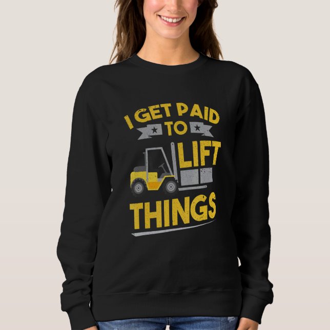 Forklift Driver Paid To Lift Things Forklift 1 Sweatshirt (Front)
