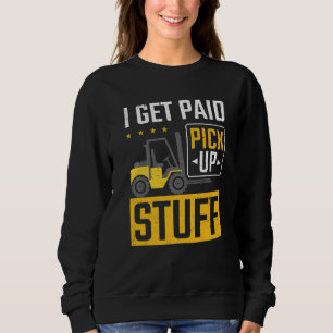 Forklift Driver Paid To Pick Up Stuff Forklift Sweatshirt
