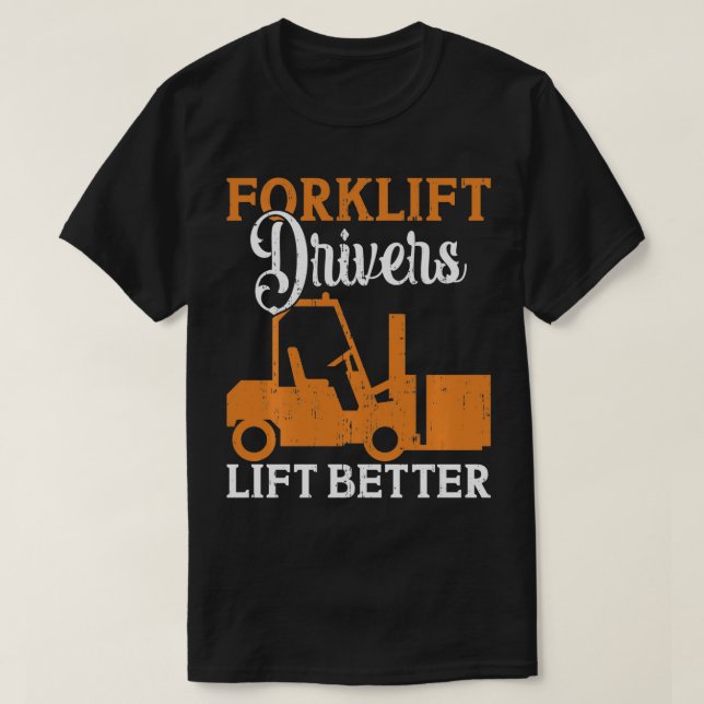 Forklift Drivers Lift Better  T-Shirt (Design Front)