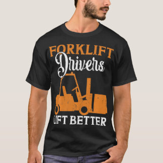 Forklift Drivers Lift Better T-Shirt