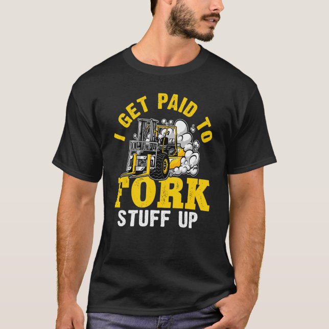 Forklift Operator I Get Paid To Fork Stuff Up T-Shirt (Front)