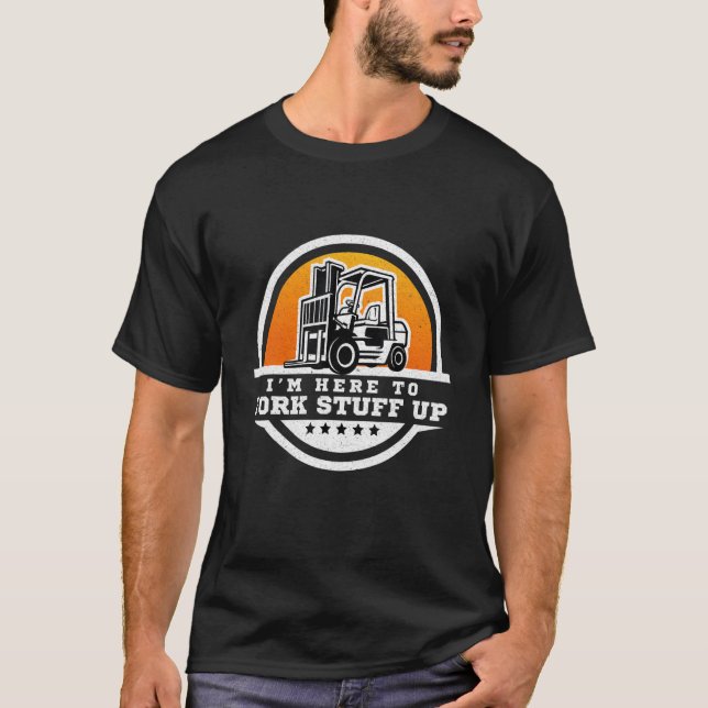Forklift Operator  I'm Here To Fork Stuff Up T-Shirt (Front)