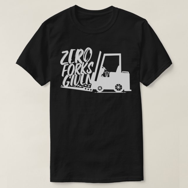 FORKLIFT OPERATOR Zero Forks Given forklift truck  T-Shirt (Design Front)