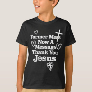 Former mess now a message thank you jesus faith T-Shirt