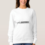Formula Math Mathematical 1 = 0.999999999…. Sweatshirt<br><div class="desc">I love Math. A must for every math lover,  math student,  math teacher. A perfect match for nerds and geeks. Good for the young and the old.</div>