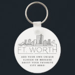 Fort Worth, Texas Stylised Skyline | Custom Slogan Key Ring<br><div class="desc">A unique key chain representing the beautiful city of Fort Worth,  Texas .  
This keychain features a stylised illustration of the city's unique skyline with its name underneath.
Underneath the city name is a spot for your unique slogan or statement about your favourite city.</div>