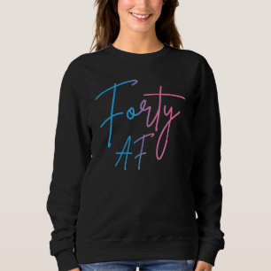 Forty AF Funny 40th Bday Turning 40 Party 40th Bir Sweatshirt