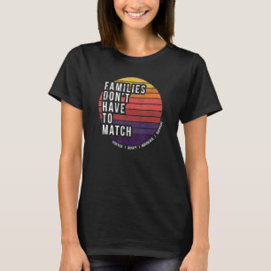 Foster Care, Adoption, Families Don't Have to Matc T-Shirt