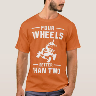 Four Wheels Better Than Two Quad Bike Rider   T-Shirt