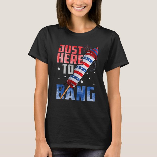 Fourth of July 4th of July I m Just Here To Bang T-Shirt (Front)