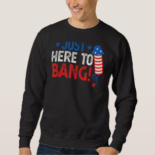 Fourth Of July 4th Of July I'm Just Here To Bang 1 Sweatshirt