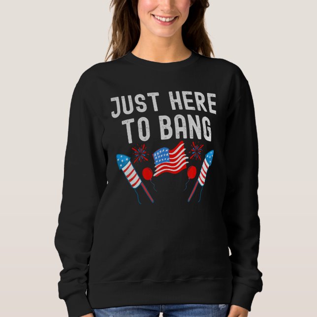 Fourth Of July 4th Of July Im Just Here To Bang _6 Sweatshirt (Front)