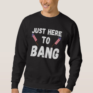 Fourth Of July 4th Of July Im Just Here To Bang 7 Sweatshirt