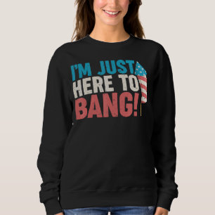 Fourth Of July 4th Of July I'm Just Here To Bang 8 Sweatshirt