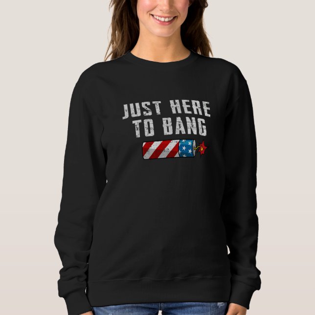 Fourth Of July 4th Of July I'm Just Here To Bang Sweatshirt (Front)