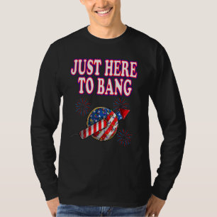 Fourth Of July 4th Of July Just Here To Bang Firew T-Shirt