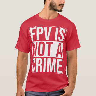FPV Is Not A Crime Freestyle Racing Drones  T-Shirt