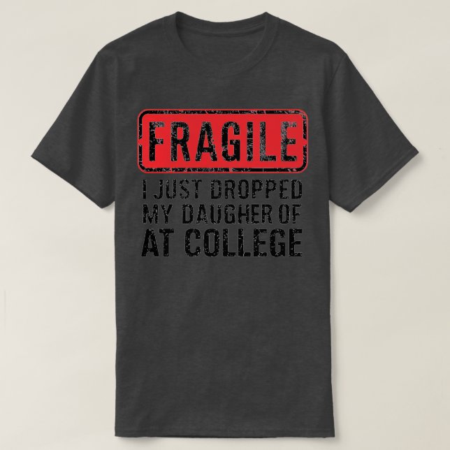 fragile i just dropped my daughter off at college T-Shirt (Design Front)
