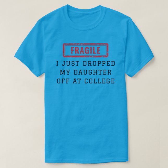 Fragile I Just Dropped My Daughter Off at College T-Shirt (Design Front)