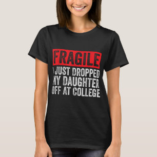 Fragile I Just Dropped My Daughter Off At College T-Shirt