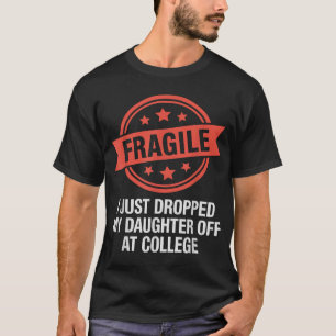 Fragile I Just Dropped My Daughter Off At College  T-Shirt