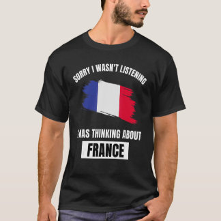 France Sorry I Wasn't Listening Thinking About Fra T-Shirt