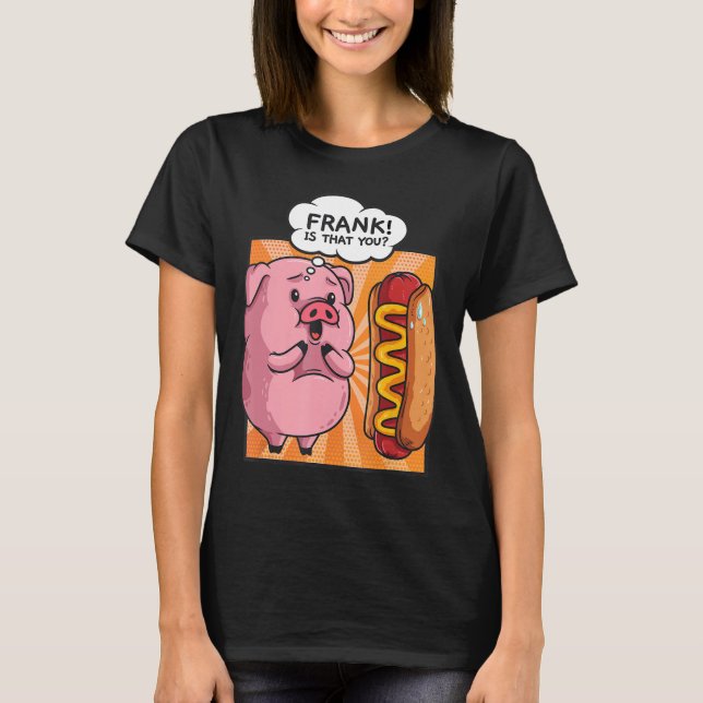 Frank Is That You Pig Hotdog Funny Foodie Gift T-Shirt (Front)