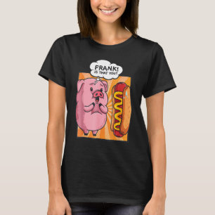 Frank Is That You Pig Hotdog Hot Dog Funny Foodie T-Shirt