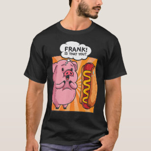 Frank Is That You Pig Hotdog Hot-Dog Gift Funny Fo T-Shirt