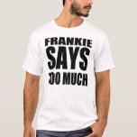 Frankie says too much t shirt<br><div class="desc">A funny twist on the Frankie says design.</div>