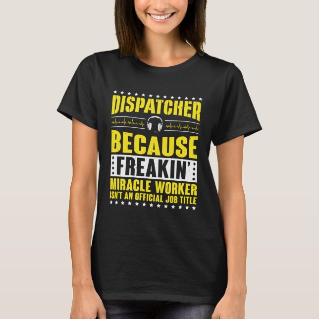 Freaking Miracle Worker Dispatch Operator 911 Disp T-Shirt (Front)