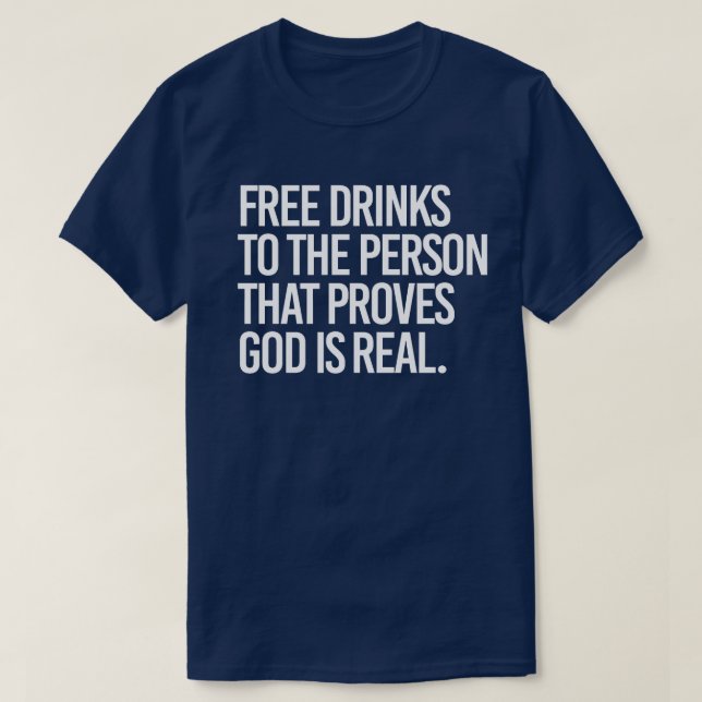 Free Drinks to the person who proves God is real T-Shirt (Design Front)