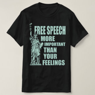 Free Speech More Important Than Your Feelings  T-Shirt