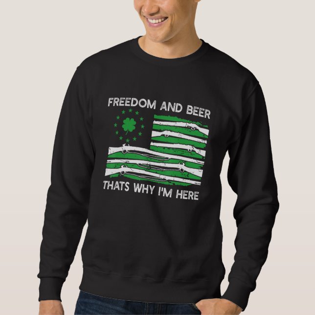 Freedom And Beer I M Here St Patrick S Day Shamroc Sweatshirt (Front)