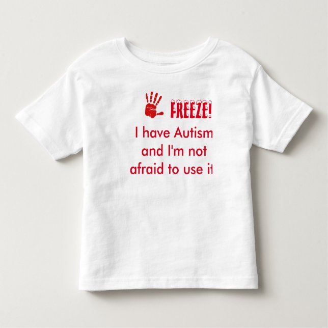 Freeze-I have autism and I'm not afraid to use it Toddler T-Shirt (Front)