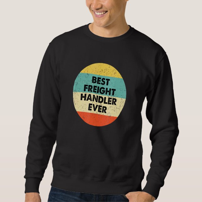 Freight Handler  Best Freight Handler Ever Sweatshirt (Front)