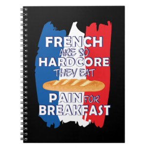 French Are So Hardcore They Eat Pain For Breakfast Notebook