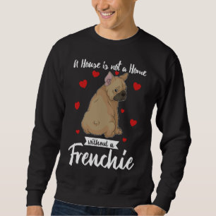 French Bulldog A House Is Not A Home Without A Fre Sweatshirt