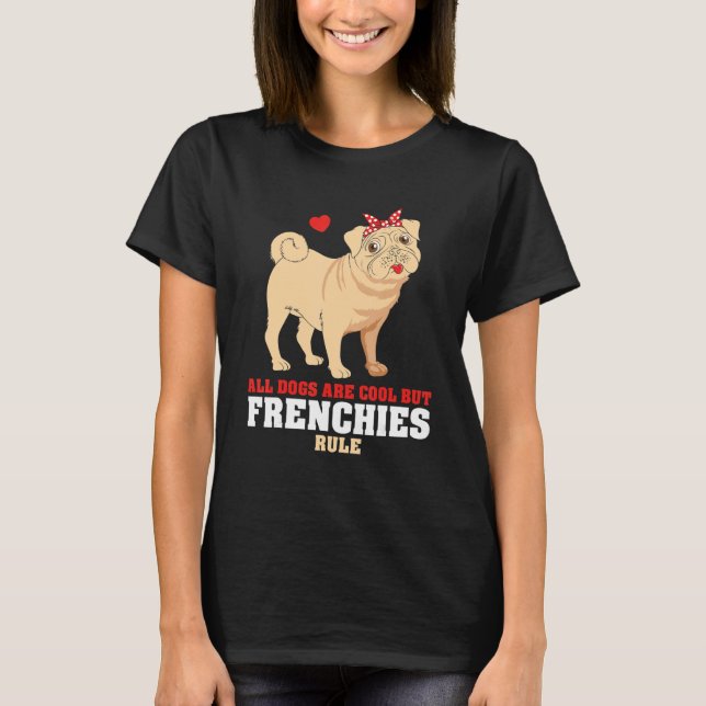 French Bulldog All Dogs Are Cool But Frenchies Rul T-Shirt (Front)