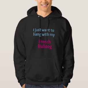 French Bulldog I Just Want To Hang With My French Hoodie