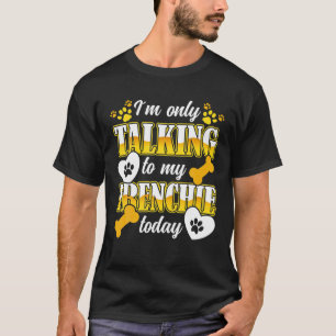French Bulldog I´M Only Talking To My Frenchie Own T-Shirt