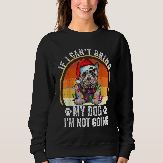 French Bulldog If I Can't Bring My Dog I'm Not Goi Sweatshirt (Front)