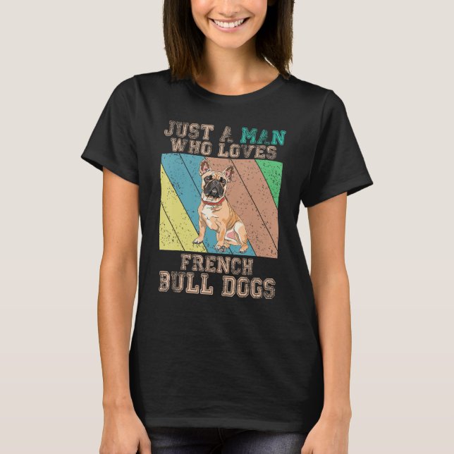 French Bulldog  Just A Man Who Loves French Bulldo T-Shirt (Front)