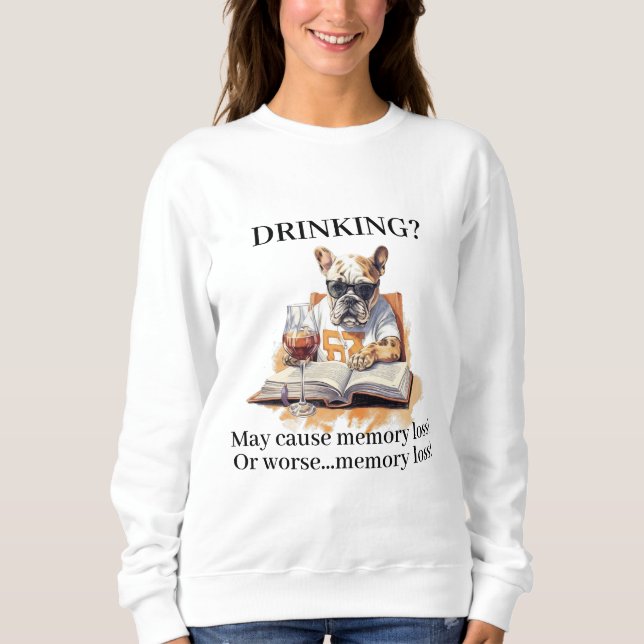 French Bulldog Read Drinking May Cause Memory Loss Sweatshirt (Front)